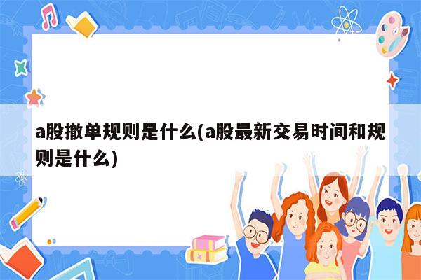 a股撤单规则是什么(a股最新交易时间和规则是什么)