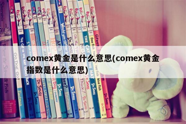 comex黄金是什么意思(comex黄金指数是什么意思)