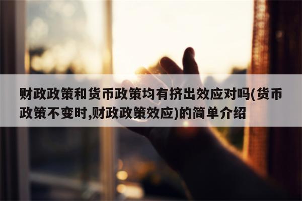 财政政策和货币政策均有挤出效应对吗(货币政策不变时,财政政策效应)的简单介绍