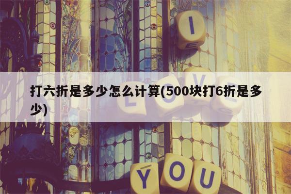 打六折是多少怎么计算(500块打6折是多少)