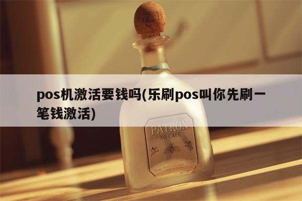 pos机激活要钱吗(乐刷pos叫你先刷一笔钱激活)