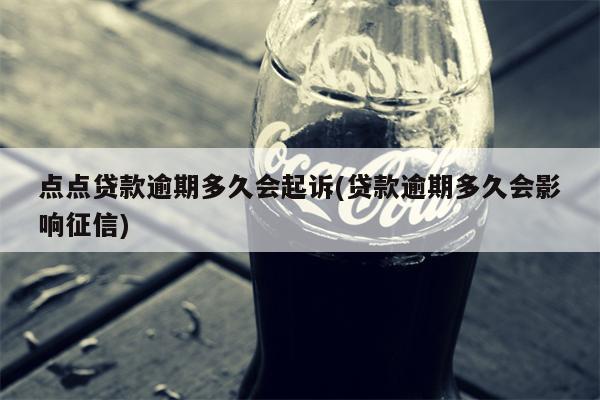 点点贷款逾期多久会起诉(贷款逾期多久会影响征信)