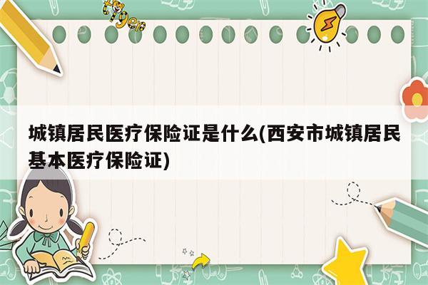 城镇居民医疗保险证是什么(西安市城镇居民基本医疗保险证)