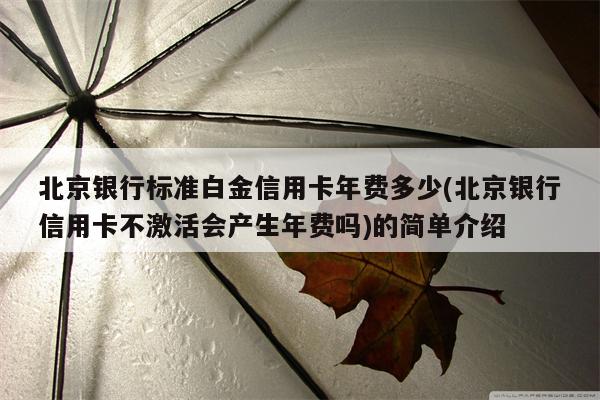 北京银行标准白金信用卡年费多少(北京银行信用卡不激活会产生年费吗)的简单介绍