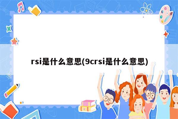 rsi是什么意思(9crsi是什么意思)