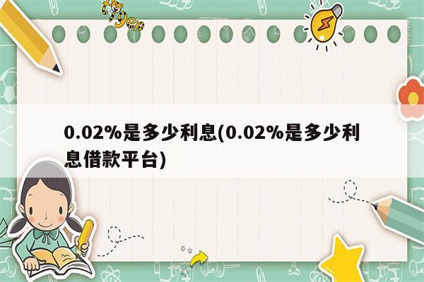 0.02%是多少利息(0.02%是多少利息借款平台)