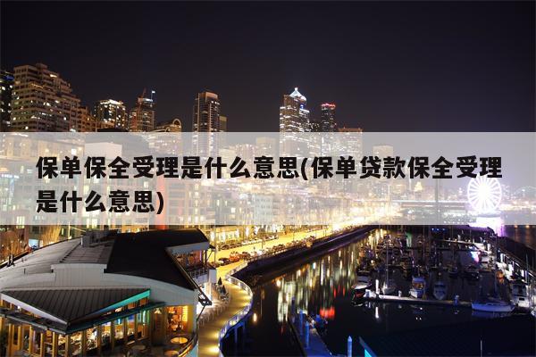 保单保全受理是什么意思(保单贷款保全受理是什么意思)