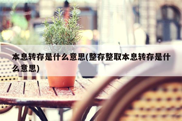 本息转存是什么意思(整存整取本息转存是什么意思)