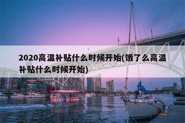 2020高温补贴什么时候开始(饿了么高温补贴什么时候开始)