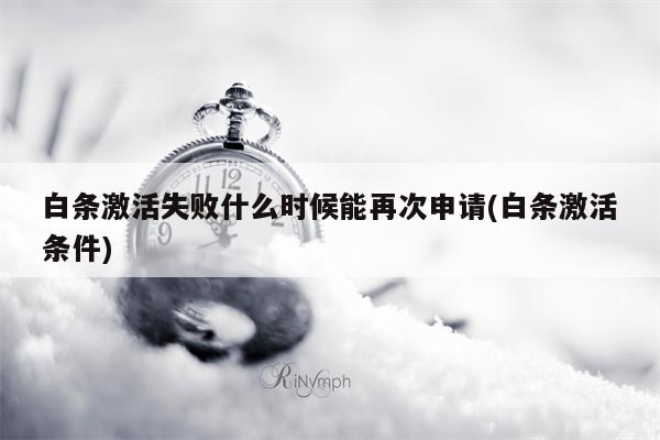 白条激活失败什么时候能再次申请(白条激活条件)