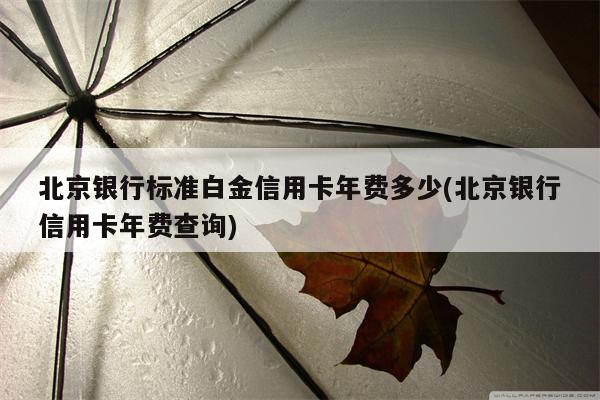 北京银行标准白金信用卡年费多少(北京银行信用卡年费查询)