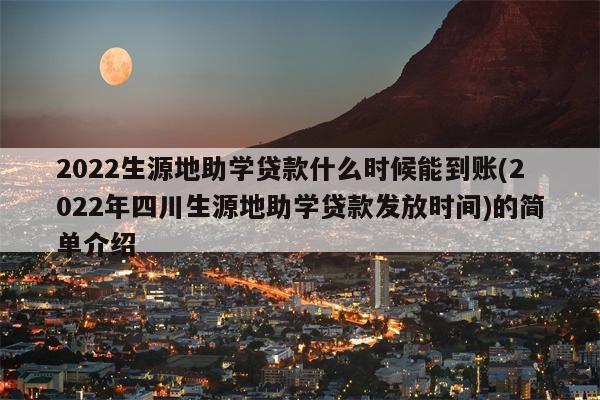 2022生源地助学贷款什么时候能到账(2022年四川生源地助学贷款发放时间)的简单介绍