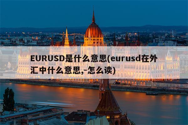 EURUSD是什么意思(eurusd在外汇中什么意思,-怎么读)