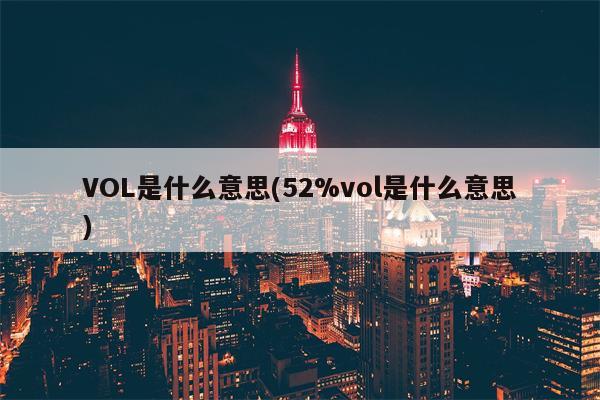 VOL是什么意思(52%vol是什么意思)