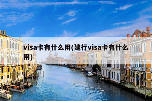 visa卡有什么用(建行visa卡有什么用)