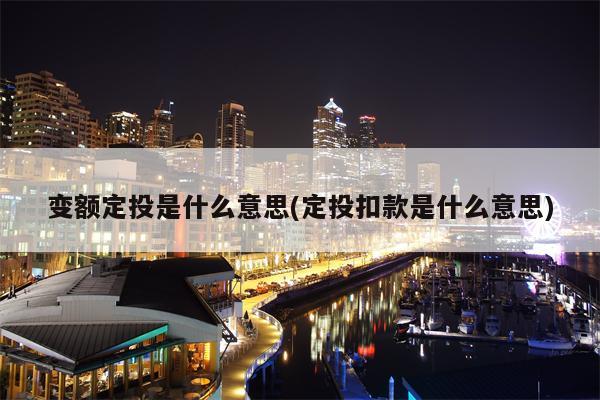 变额定投是什么意思(定投扣款是什么意思)