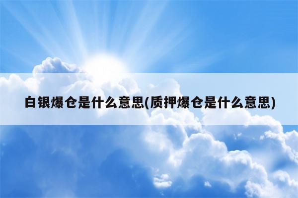 白银爆仓是什么意思(质押爆仓是什么意思)