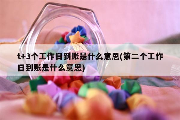 t+3个工作日到账是什么意思(第二个工作日到账是什么意思)