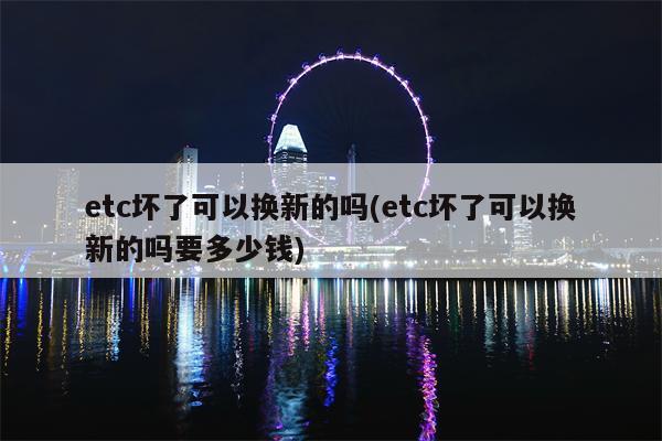 etc坏了可以换新的吗(etc坏了可以换新的吗要多少钱)