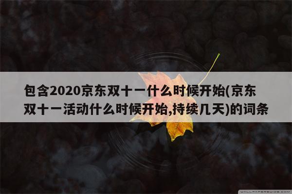 包含2020京东双十一什么时候开始(京东双十一活动什么时候开始,持续几天)的词条