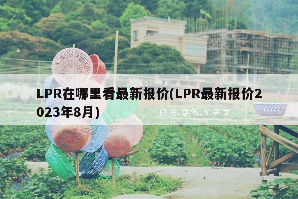 LPR在哪里看最新报价(LPR最新报价2023年8月)