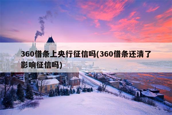 360借条上央行征信吗(360借条还清了影响征信吗)