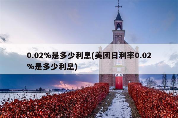 0.02%是多少利息(美团日利率0.02%是多少利息)