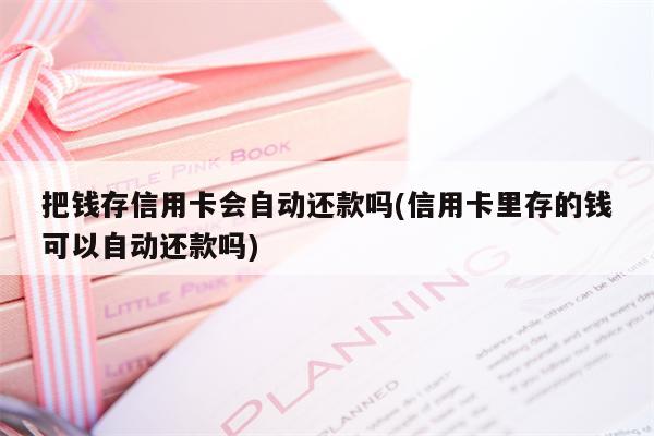 把钱存信用卡会自动还款吗(信用卡里存的钱可以自动还款吗)