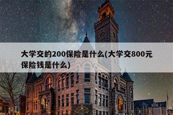 大学交的200保险是什么(大学交800元保险钱是什么)