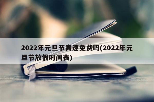 2022年元旦节高速免费吗(2022年元旦节放假时间表)