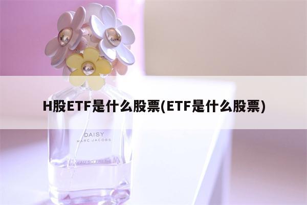 H股ETF是什么股票(ETF是什么股票)