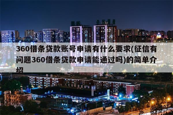 360借条贷款账号申请有什么要求(征信有问题360借条贷款申请能通过吗)的简单介绍