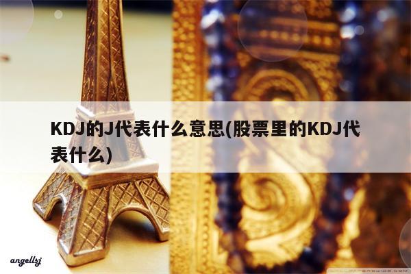 KDJ的J代表什么意思(股票里的KDJ代表什么)