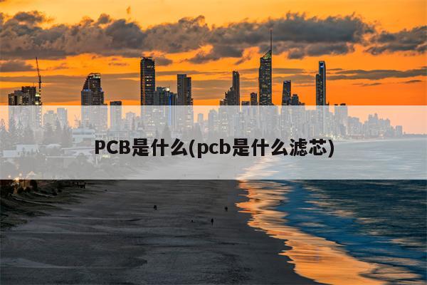 PCB是什么(pcb是什么滤芯)