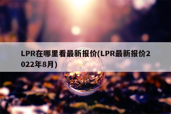 LPR在哪里看最新报价(LPR最新报价2022年8月)