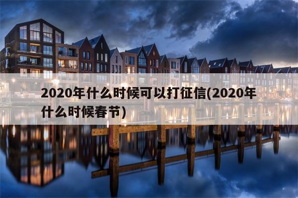 2020年什么时候可以打征信(2020年什么时候春节)