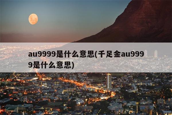 au9999是什么意思(千足金au9999是什么意思)