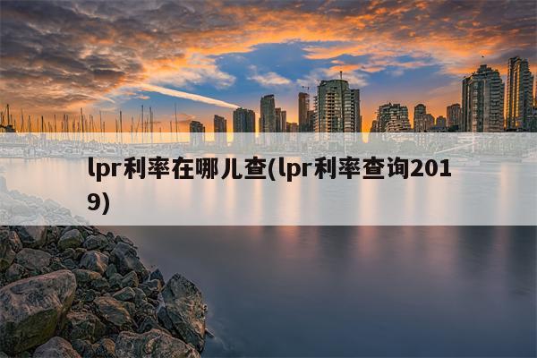 lpr利率在哪儿查(lpr利率查询2019)