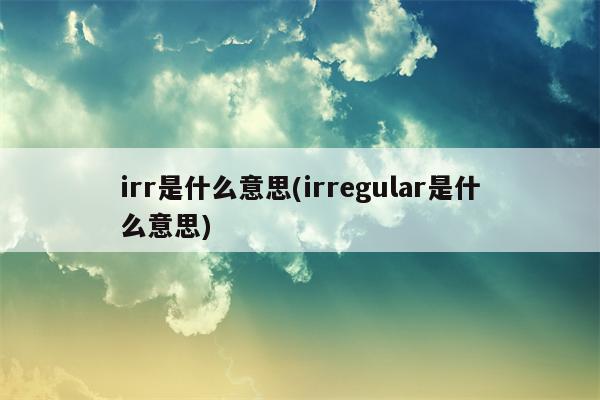 irr是什么意思(irregular是什么意思)