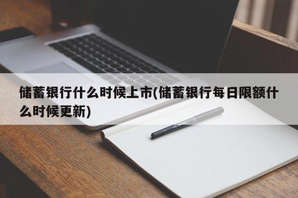 储蓄银行什么时候上市(储蓄银行每日限额什么时候更新)