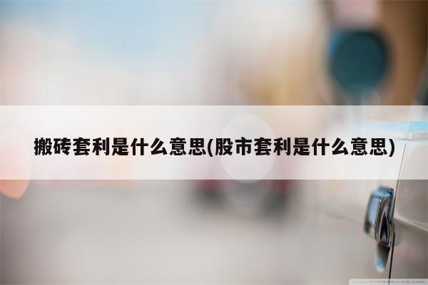 搬砖套利是什么意思(股市套利是什么意思)