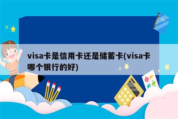 visa卡是信用卡还是储蓄卡(visa卡哪个银行的好)