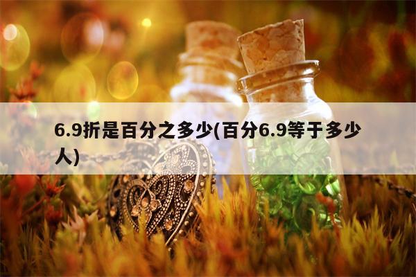 6.9折是百分之多少(百分6.9等于多少人)