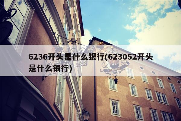 6236开头是什么银行(623052开头是什么银行)