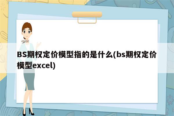 BS期权定价模型指的是什么(bs期权定价模型excel)