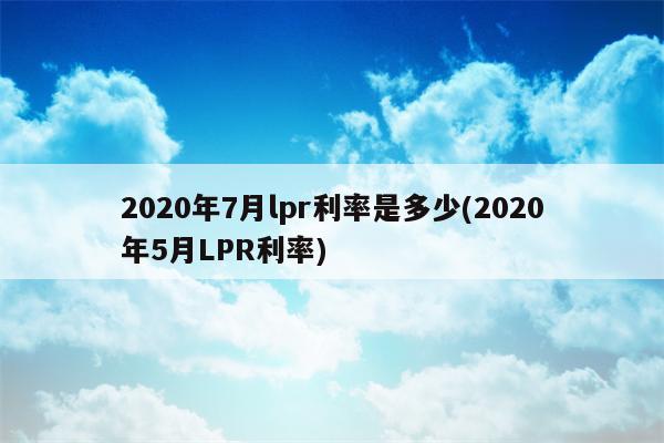 2020年7月lpr利率是多少(2020年5月LPR利率)