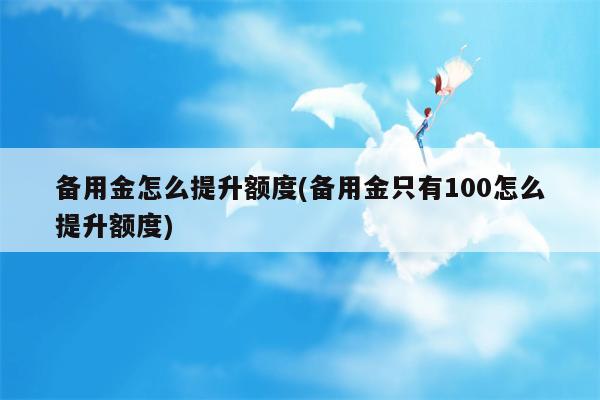 备用金怎么提升额度(备用金只有100怎么提升额度)