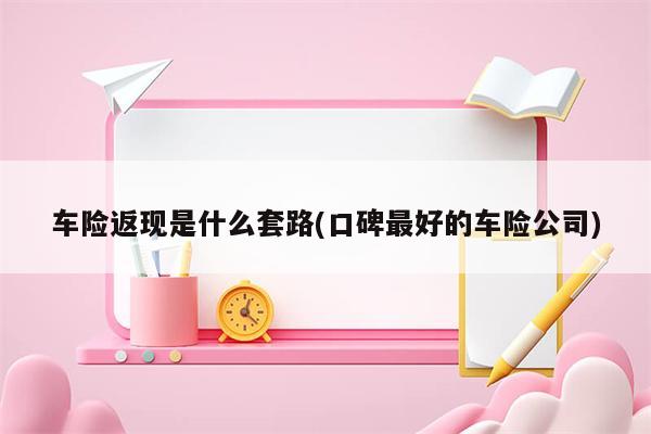 车险返现是什么套路(口碑最好的车险公司)