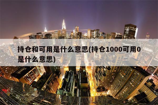 持仓和可用是什么意思(持仓1000可用0是什么意思)