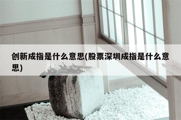 创新成指是什么意思(股票深圳成指是什么意思)